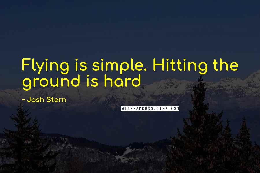 Josh Stern Quotes: Flying is simple. Hitting the ground is hard