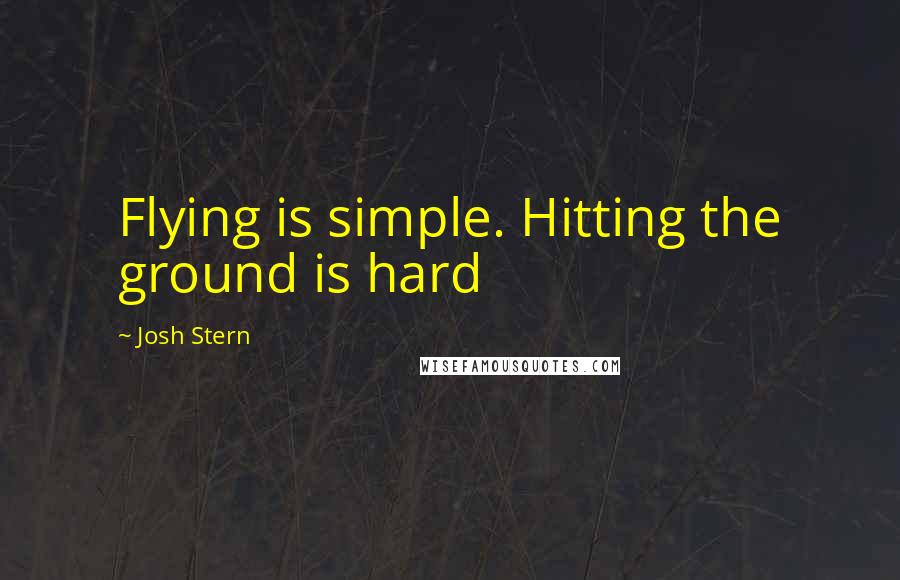 Josh Stern Quotes: Flying is simple. Hitting the ground is hard