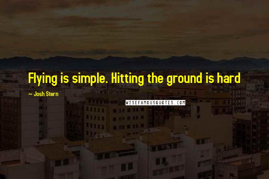 Josh Stern Quotes: Flying is simple. Hitting the ground is hard
