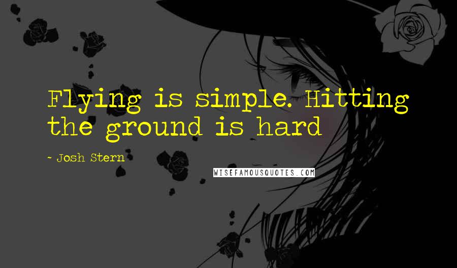 Josh Stern Quotes: Flying is simple. Hitting the ground is hard