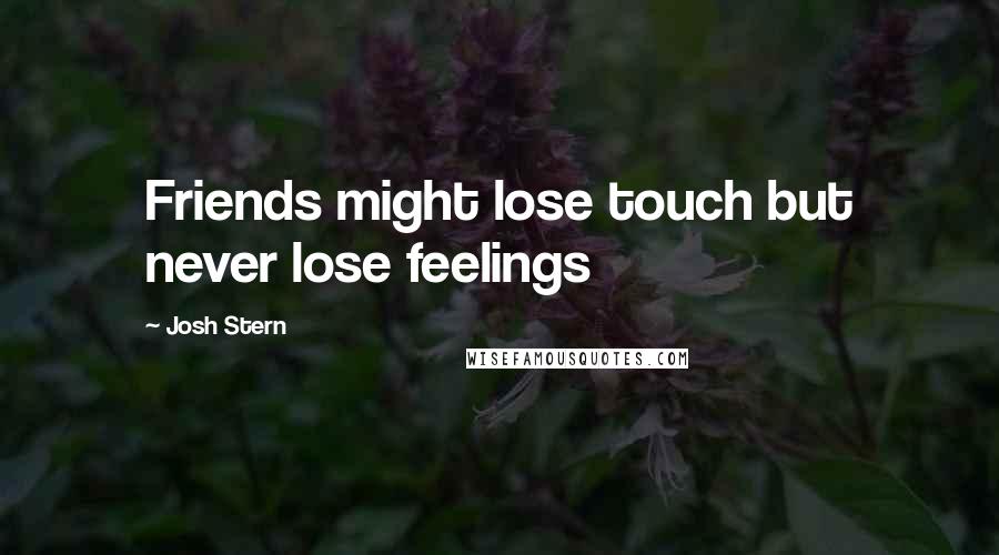 Josh Stern Quotes: Friends might lose touch but never lose feelings