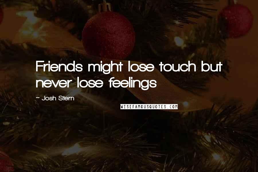 Josh Stern Quotes: Friends might lose touch but never lose feelings