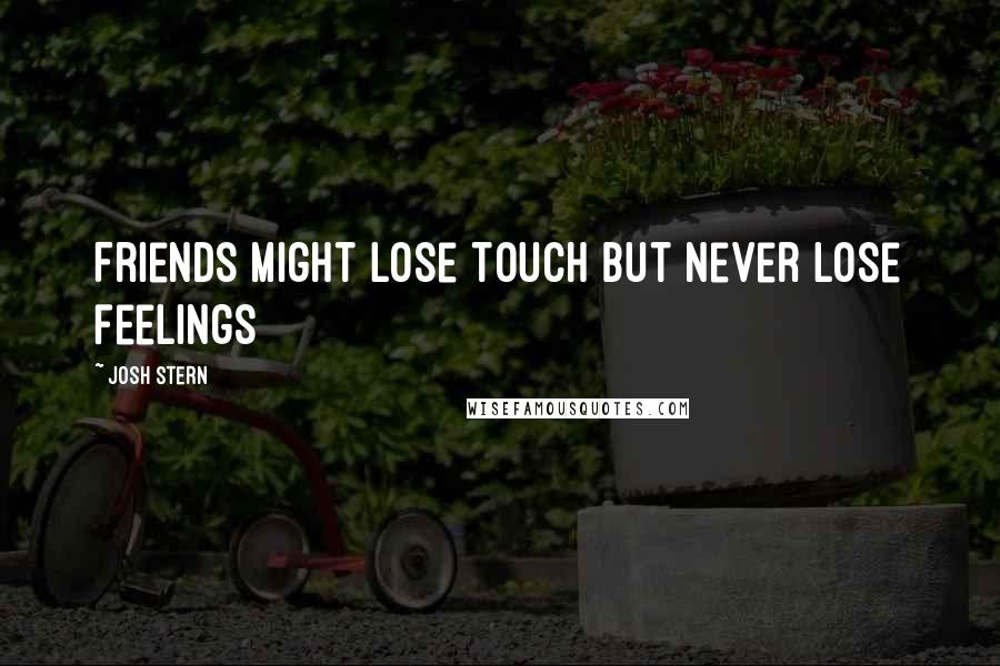 Josh Stern Quotes: Friends might lose touch but never lose feelings