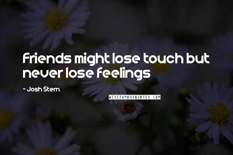 Josh Stern Quotes: Friends might lose touch but never lose feelings