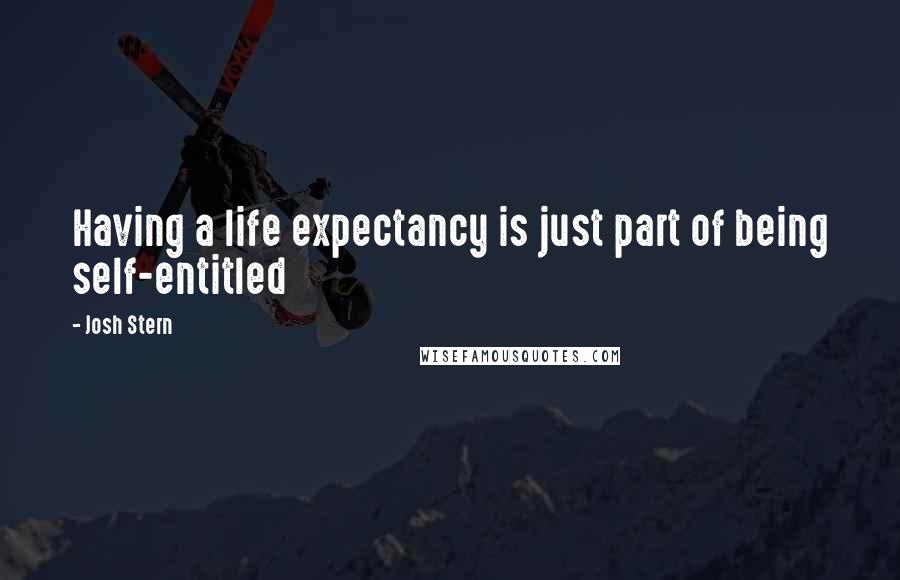 Josh Stern Quotes: Having a life expectancy is just part of being self-entitled