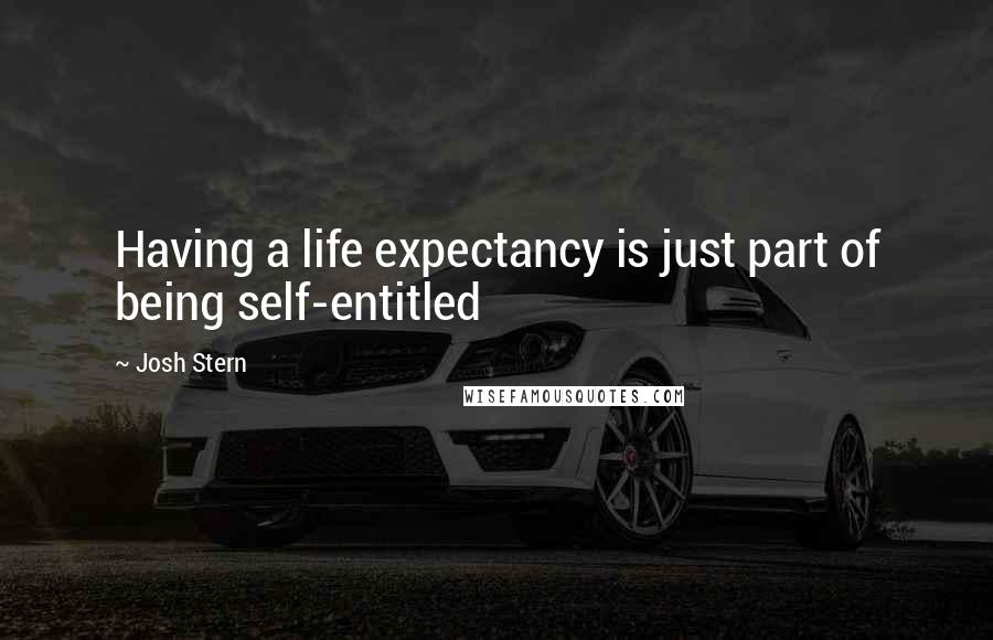 Josh Stern Quotes: Having a life expectancy is just part of being self-entitled