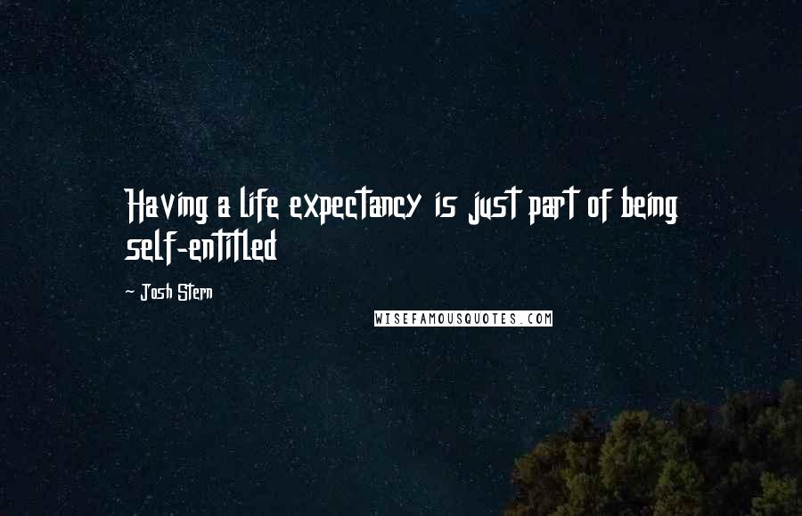 Josh Stern Quotes: Having a life expectancy is just part of being self-entitled