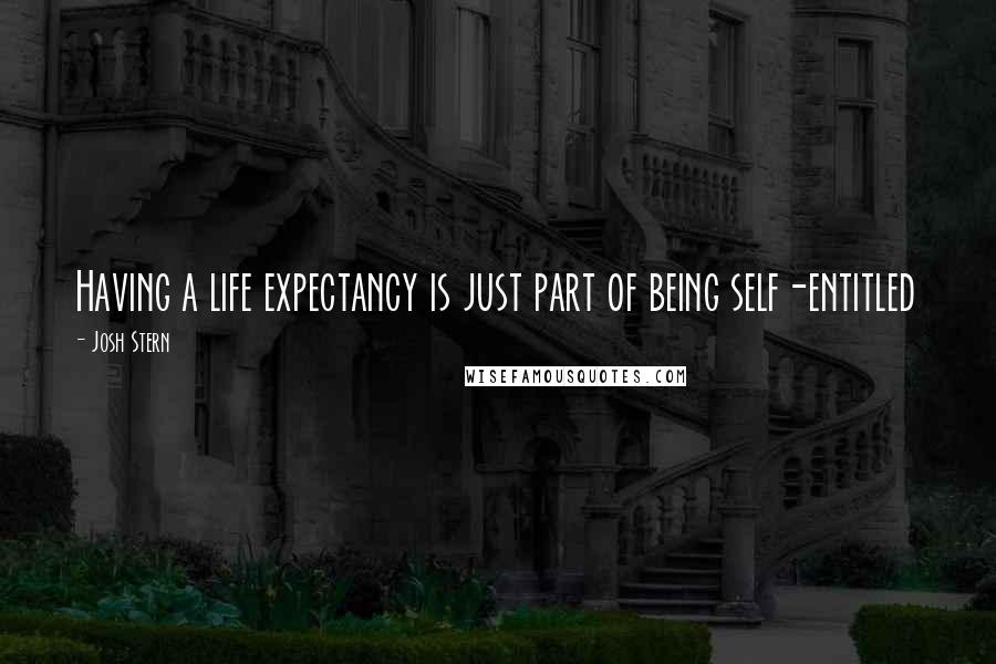 Josh Stern Quotes: Having a life expectancy is just part of being self-entitled