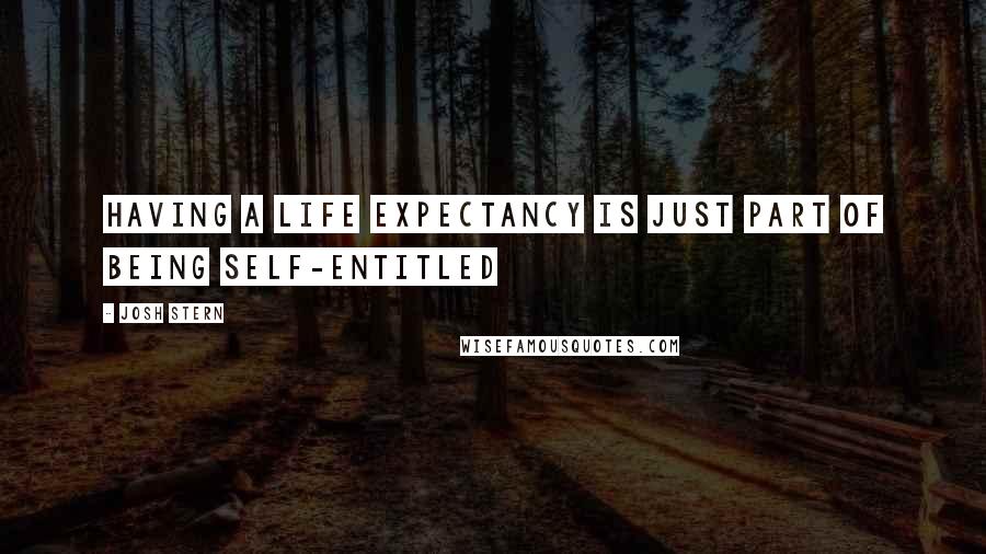 Josh Stern Quotes: Having a life expectancy is just part of being self-entitled