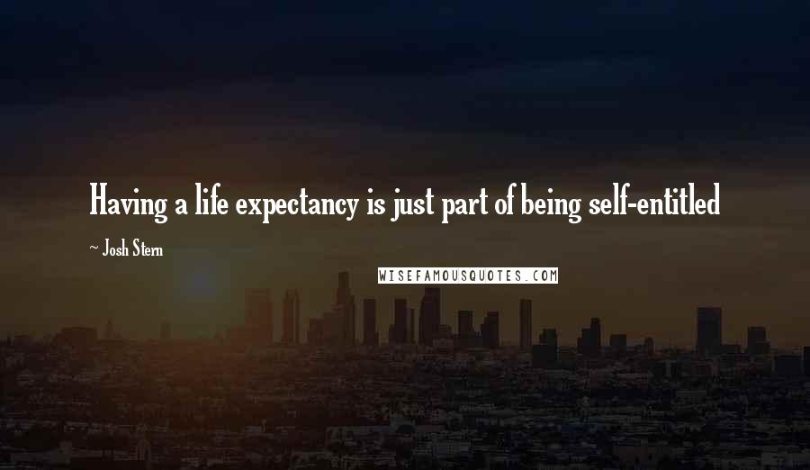 Josh Stern Quotes: Having a life expectancy is just part of being self-entitled