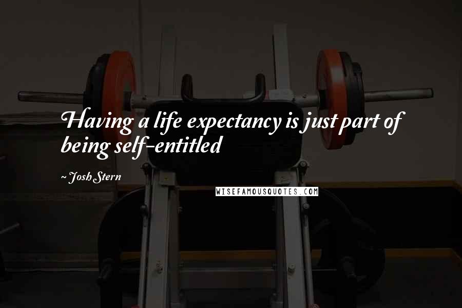 Josh Stern Quotes: Having a life expectancy is just part of being self-entitled