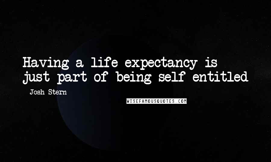 Josh Stern Quotes: Having a life expectancy is just part of being self-entitled