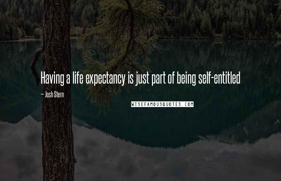 Josh Stern Quotes: Having a life expectancy is just part of being self-entitled