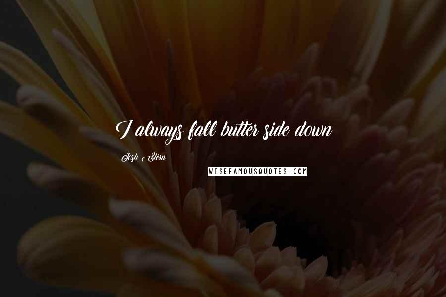 Josh Stern Quotes: I always fall butter side down