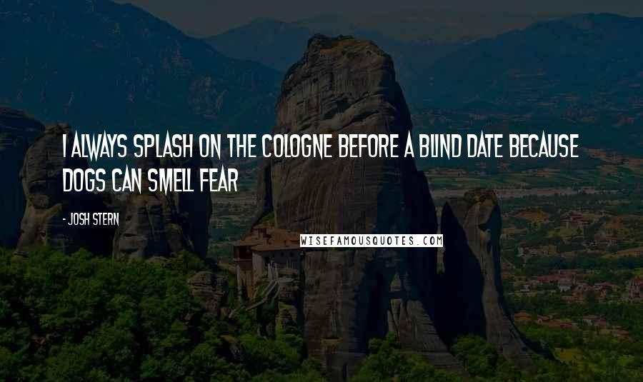Josh Stern Quotes: I always splash on the cologne before a blind date because dogs can smell fear