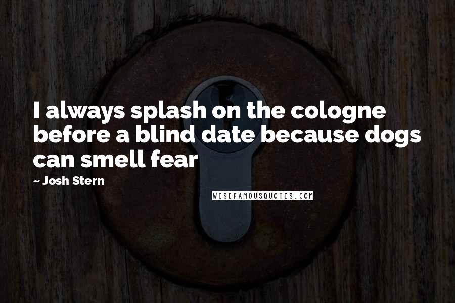 Josh Stern Quotes: I always splash on the cologne before a blind date because dogs can smell fear