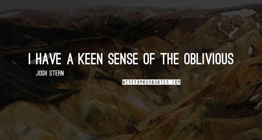 Josh Stern Quotes: I have a keen sense of the oblivious