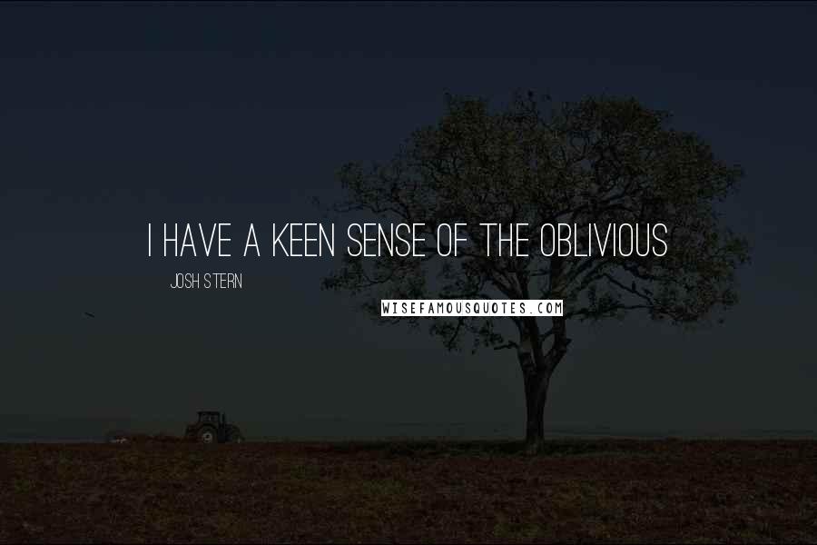 Josh Stern Quotes: I have a keen sense of the oblivious