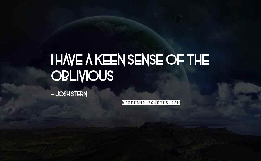 Josh Stern Quotes: I have a keen sense of the oblivious