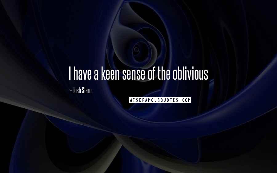 Josh Stern Quotes: I have a keen sense of the oblivious