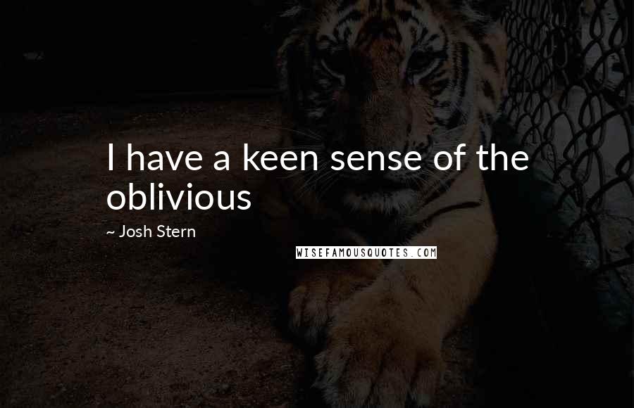 Josh Stern Quotes: I have a keen sense of the oblivious