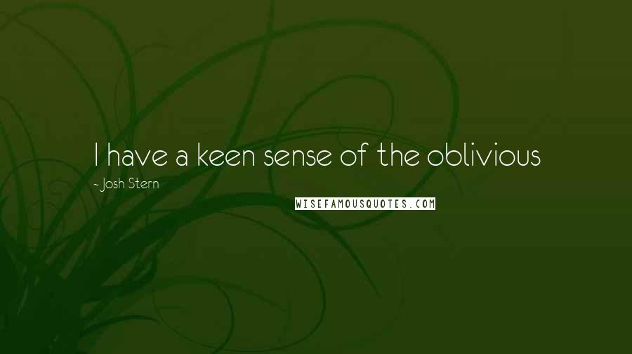 Josh Stern Quotes: I have a keen sense of the oblivious