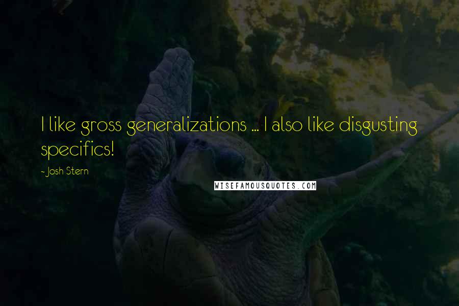 Josh Stern Quotes: I like gross generalizations ... I also like disgusting specifics!