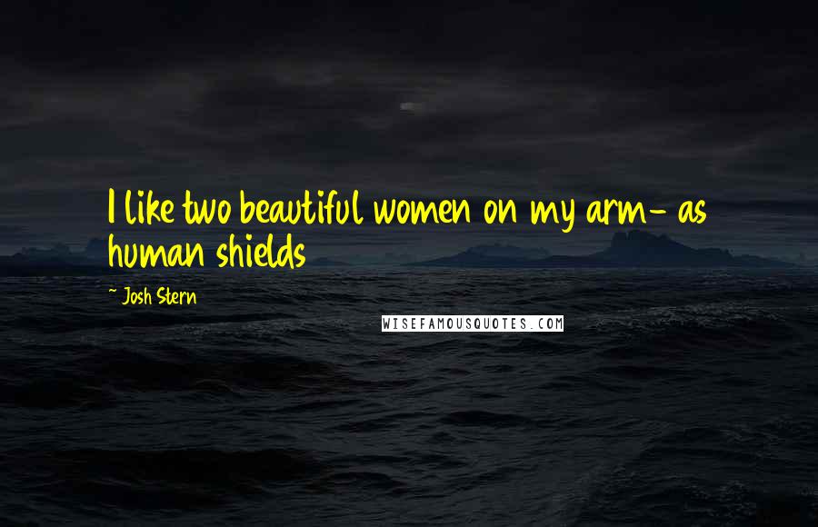 Josh Stern Quotes: I like two beautiful women on my arm- as human shields