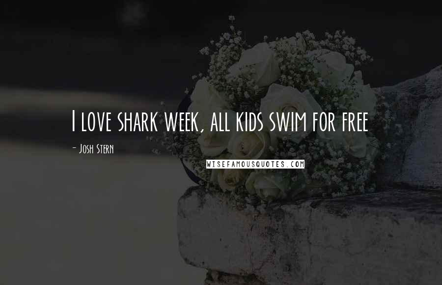 Josh Stern Quotes: I love shark week, all kids swim for free