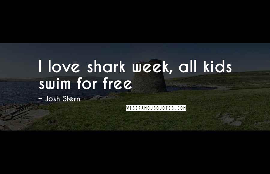 Josh Stern Quotes: I love shark week, all kids swim for free