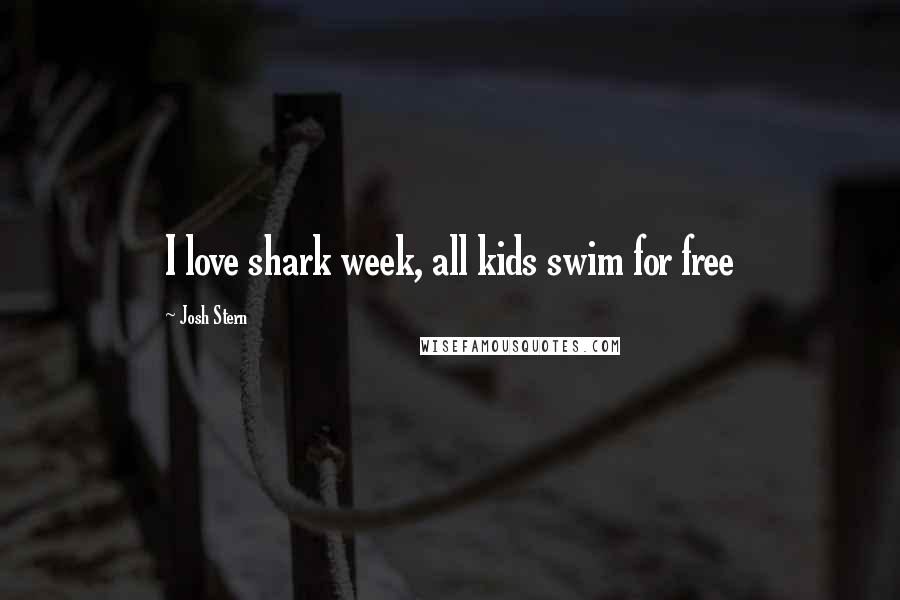 Josh Stern Quotes: I love shark week, all kids swim for free