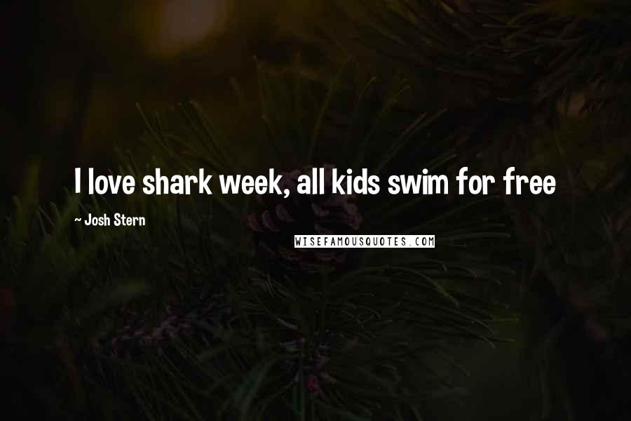 Josh Stern Quotes: I love shark week, all kids swim for free
