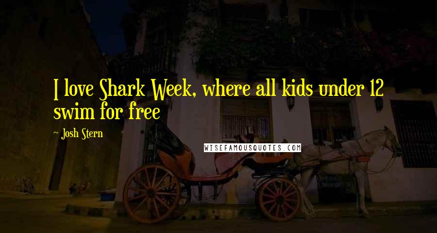 Josh Stern Quotes: I love Shark Week, where all kids under 12 swim for free