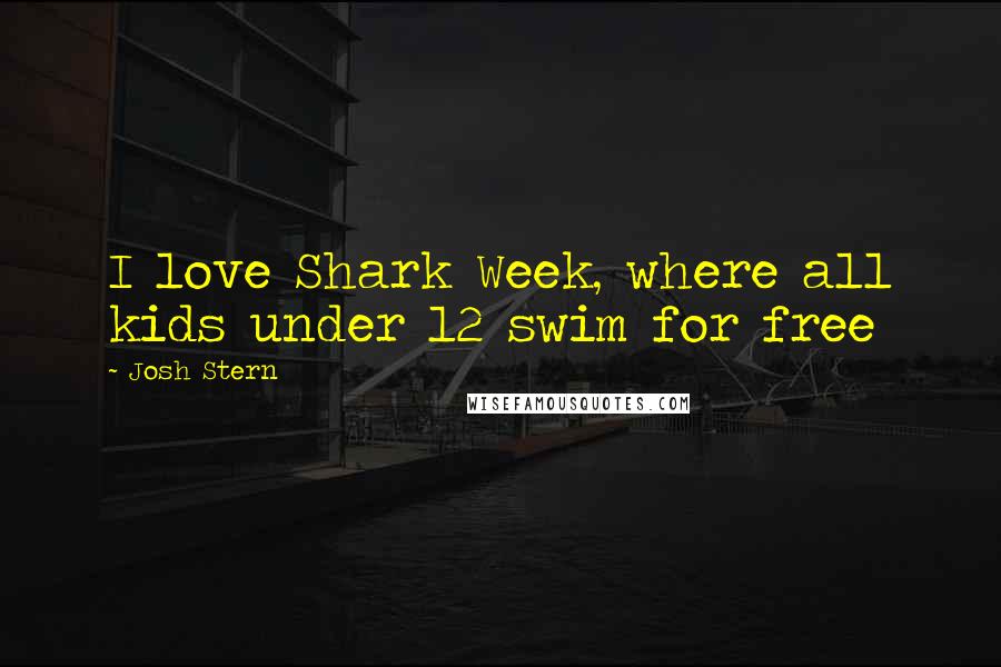 Josh Stern Quotes: I love Shark Week, where all kids under 12 swim for free