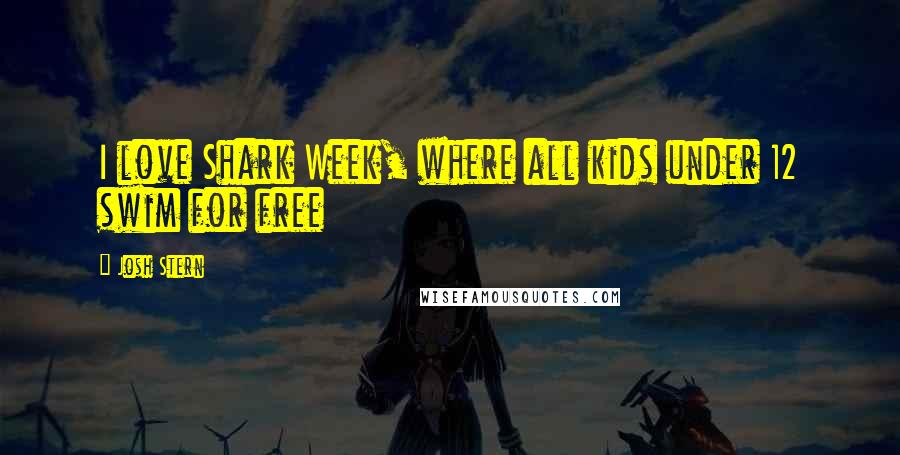 Josh Stern Quotes: I love Shark Week, where all kids under 12 swim for free