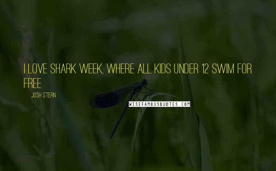 Josh Stern Quotes: I love Shark Week, where all kids under 12 swim for free