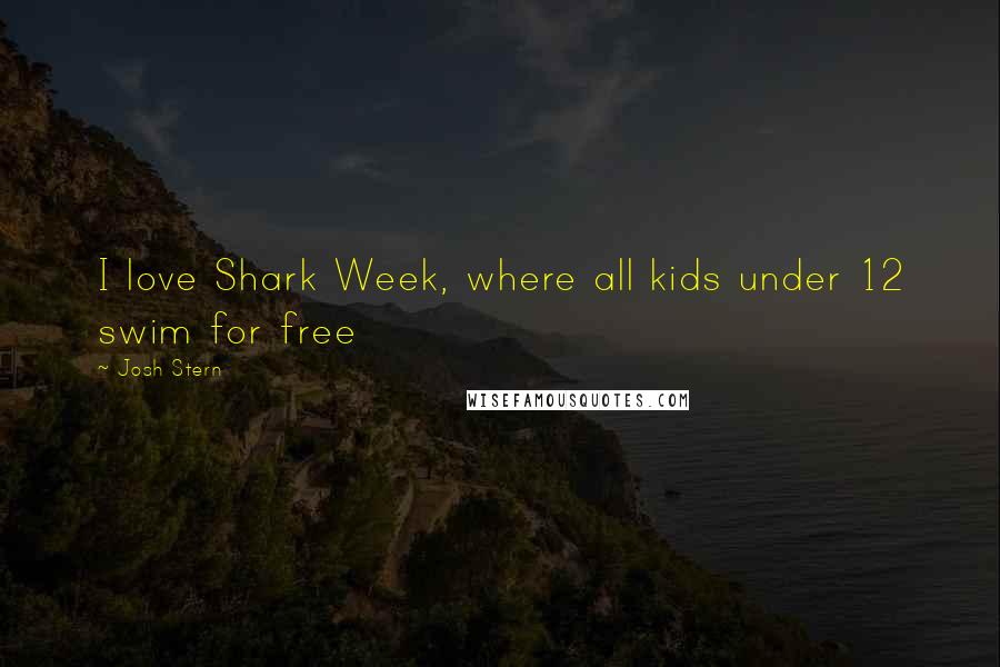 Josh Stern Quotes: I love Shark Week, where all kids under 12 swim for free