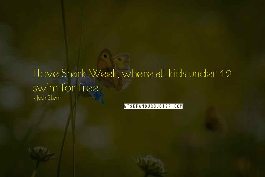 Josh Stern Quotes: I love Shark Week, where all kids under 12 swim for free