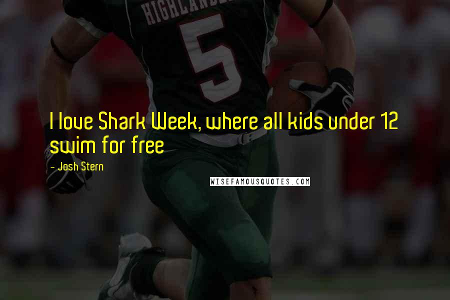 Josh Stern Quotes: I love Shark Week, where all kids under 12 swim for free