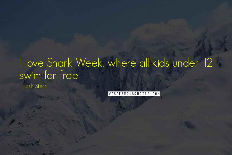 Josh Stern Quotes: I love Shark Week, where all kids under 12 swim for free