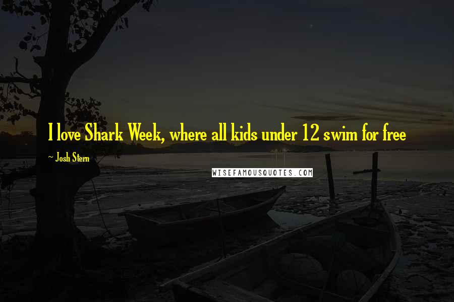 Josh Stern Quotes: I love Shark Week, where all kids under 12 swim for free