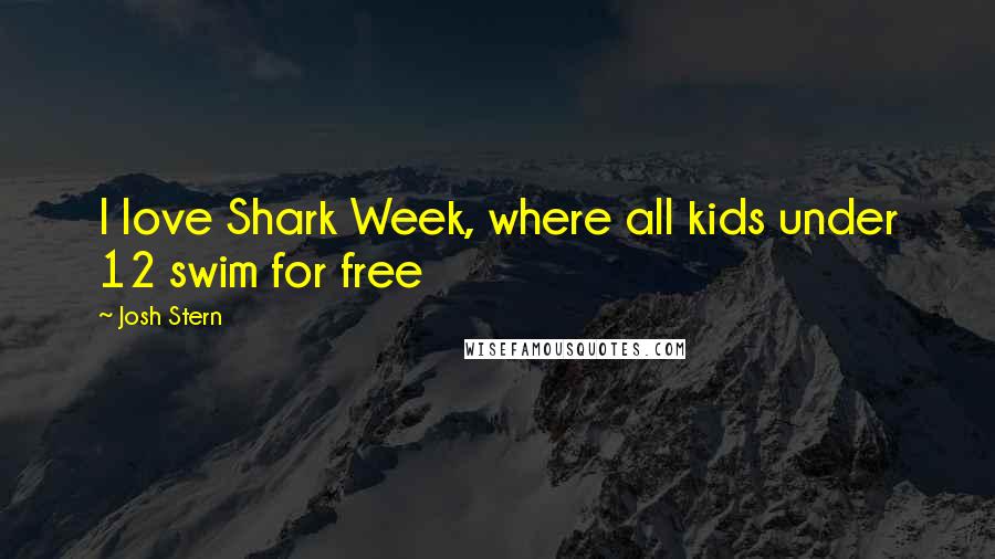 Josh Stern Quotes: I love Shark Week, where all kids under 12 swim for free