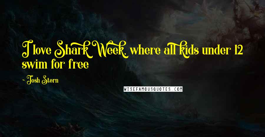 Josh Stern Quotes: I love Shark Week, where all kids under 12 swim for free