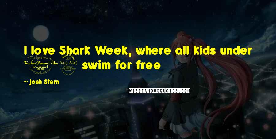 Josh Stern Quotes: I love Shark Week, where all kids under 12 swim for free