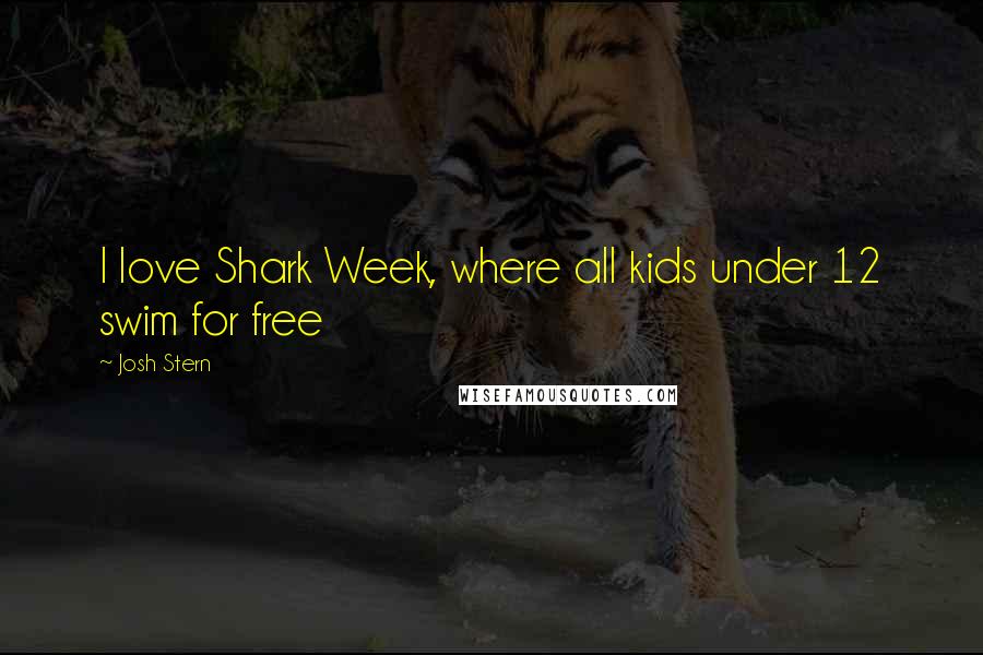 Josh Stern Quotes: I love Shark Week, where all kids under 12 swim for free