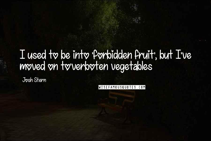Josh Stern Quotes: I used to be into 'forbidden fruit', but I've moved on to'verboten vegetables