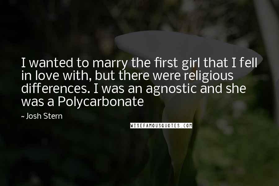 Josh Stern Quotes: I wanted to marry the first girl that I fell in love with, but there were religious differences. I was an agnostic and she was a Polycarbonate