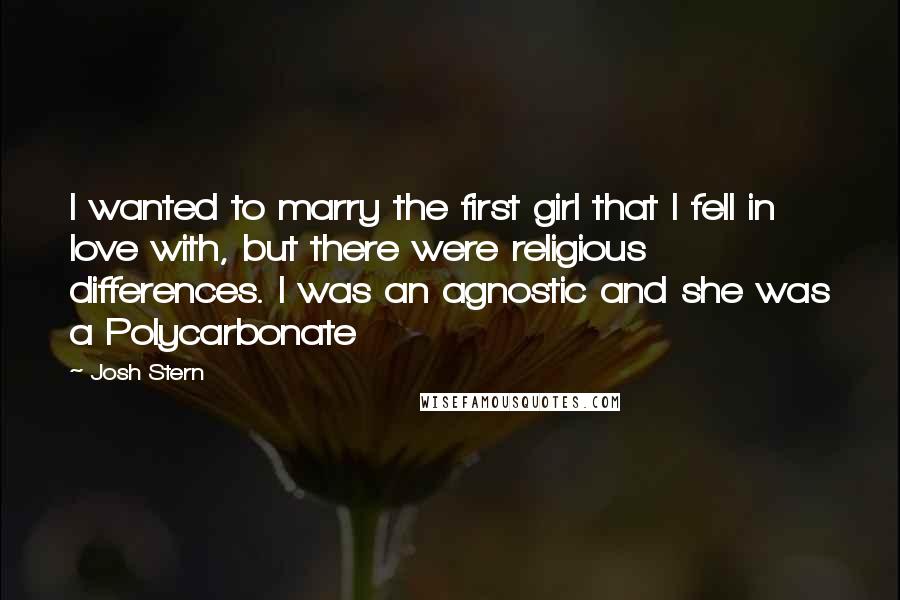 Josh Stern Quotes: I wanted to marry the first girl that I fell in love with, but there were religious differences. I was an agnostic and she was a Polycarbonate