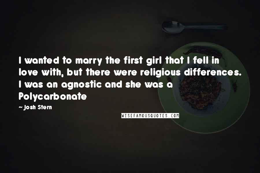 Josh Stern Quotes: I wanted to marry the first girl that I fell in love with, but there were religious differences. I was an agnostic and she was a Polycarbonate