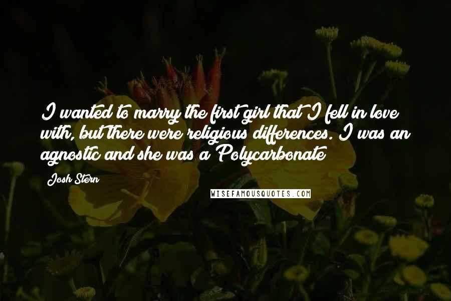 Josh Stern Quotes: I wanted to marry the first girl that I fell in love with, but there were religious differences. I was an agnostic and she was a Polycarbonate